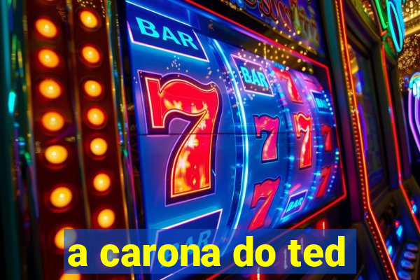 a carona do ted